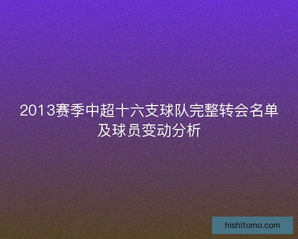 2013赛季中超十六支球队完整转会名单及球员变动分析 2013赛季中超十六支球队完整转会名单及球员变动分析
