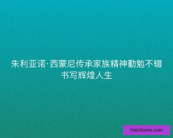 朱利亚诺·西蒙尼传承家族精神勤勉不辍书写辉煌人生 朱利亚诺·西蒙尼传承家族精神勤勉不辍书写辉煌人生