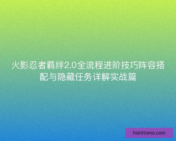 火影忍者羁绊2.0全流程进阶技巧阵容搭配与隐藏任务详解实战篇 火影忍者羁绊2.0全流程进阶技巧阵容搭配与隐藏任务详解实战篇